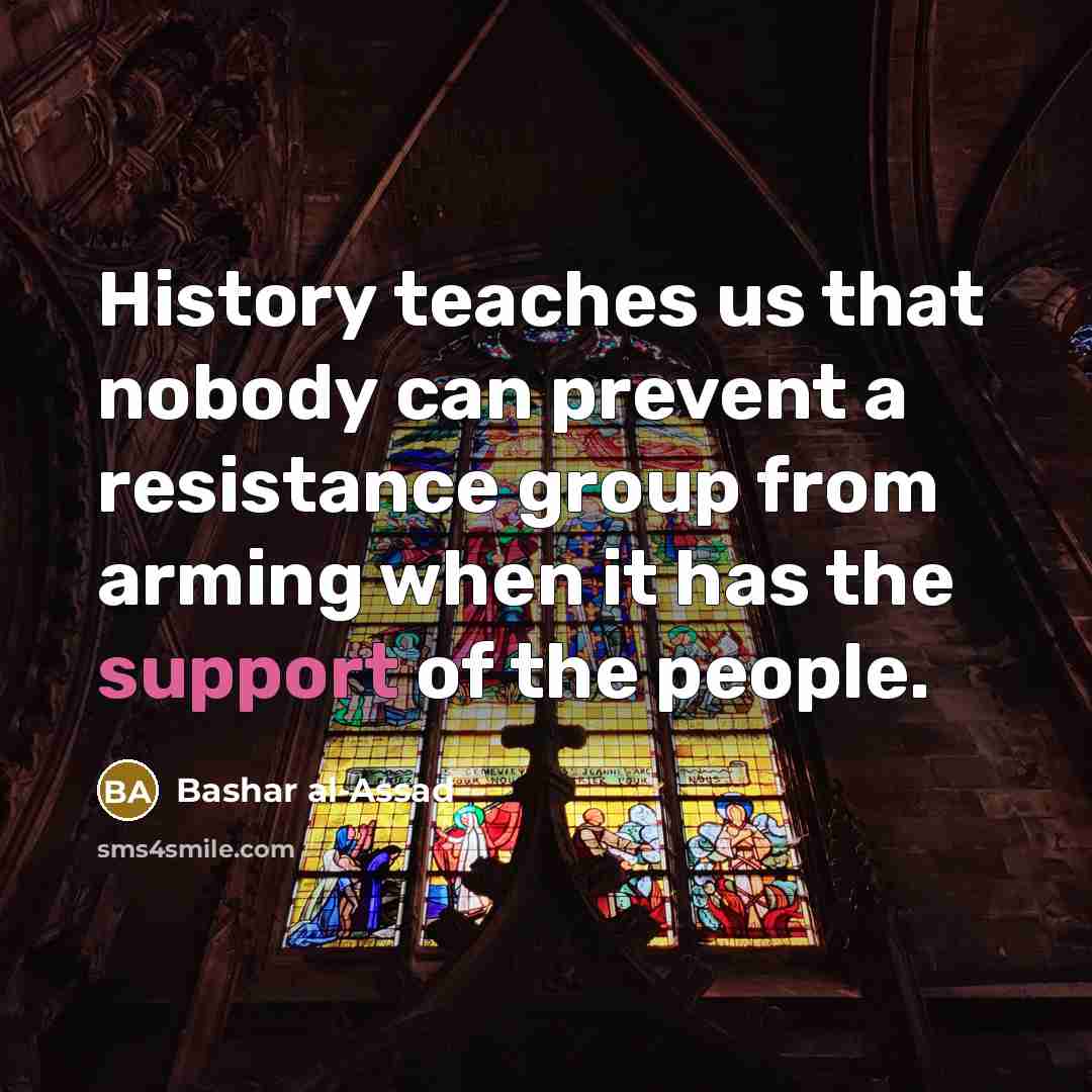 “History teaches us that nobody can prevent a resistance group from arming when it has the support of the people.” quote by Bashar al-Assad