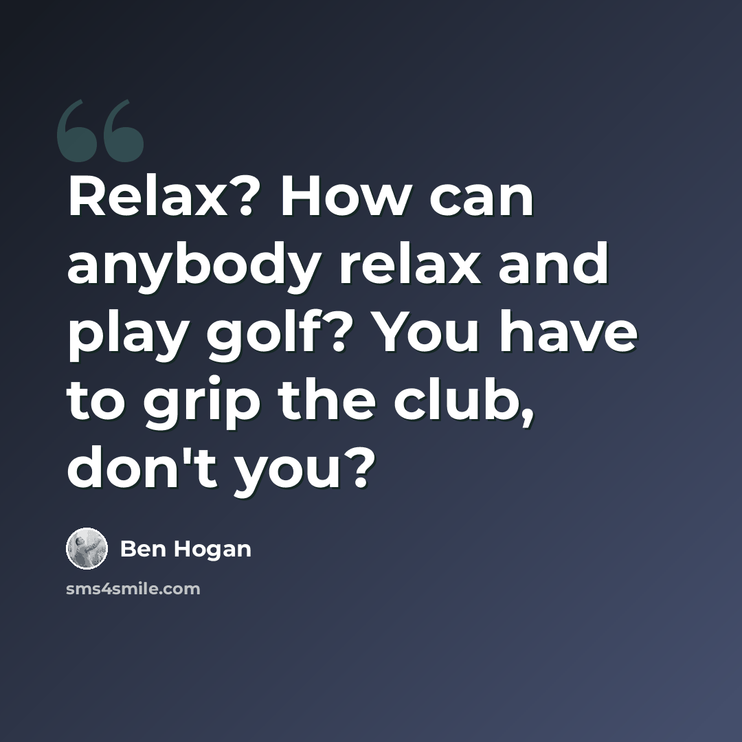 “Relax? How can anybody relax and play golf? You have to grip the club, don't you?” quote by Ben Hogan