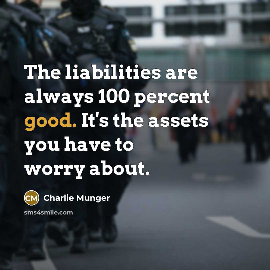 “The liabilities are always 100 percent good. It's the assets you have to worry about.” quote by Charlie Munger