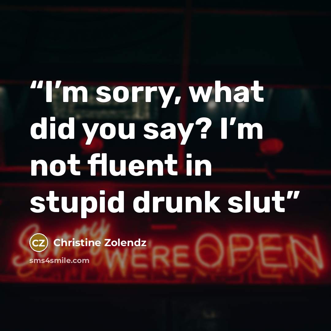 “I’m sorry, what did you say? I’m not fluent in stupid drunk slut” quote by Christine Zolendz