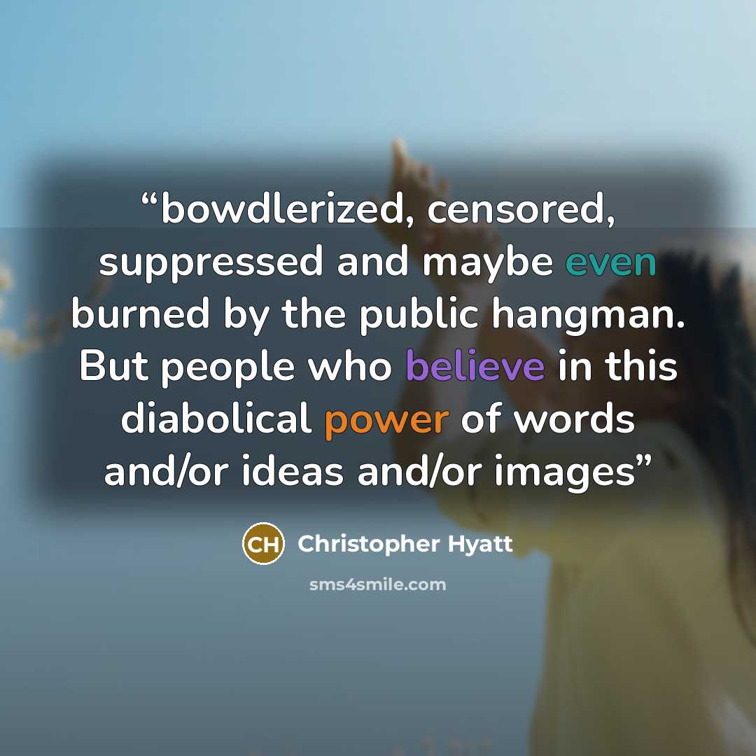 “bowdlerized, censored, suppressed and maybe even burned by the public hangman. But people who believe in this diabolical power of words and/or ideas and/or images” quote by Christopher Hyatt