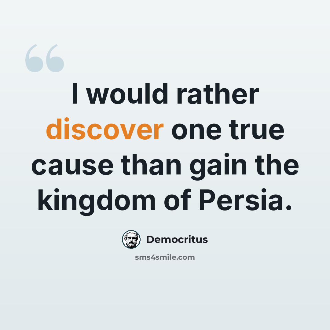 “I would rather discover one true cause than gain the kingdom of Persia.” quote by Democritus