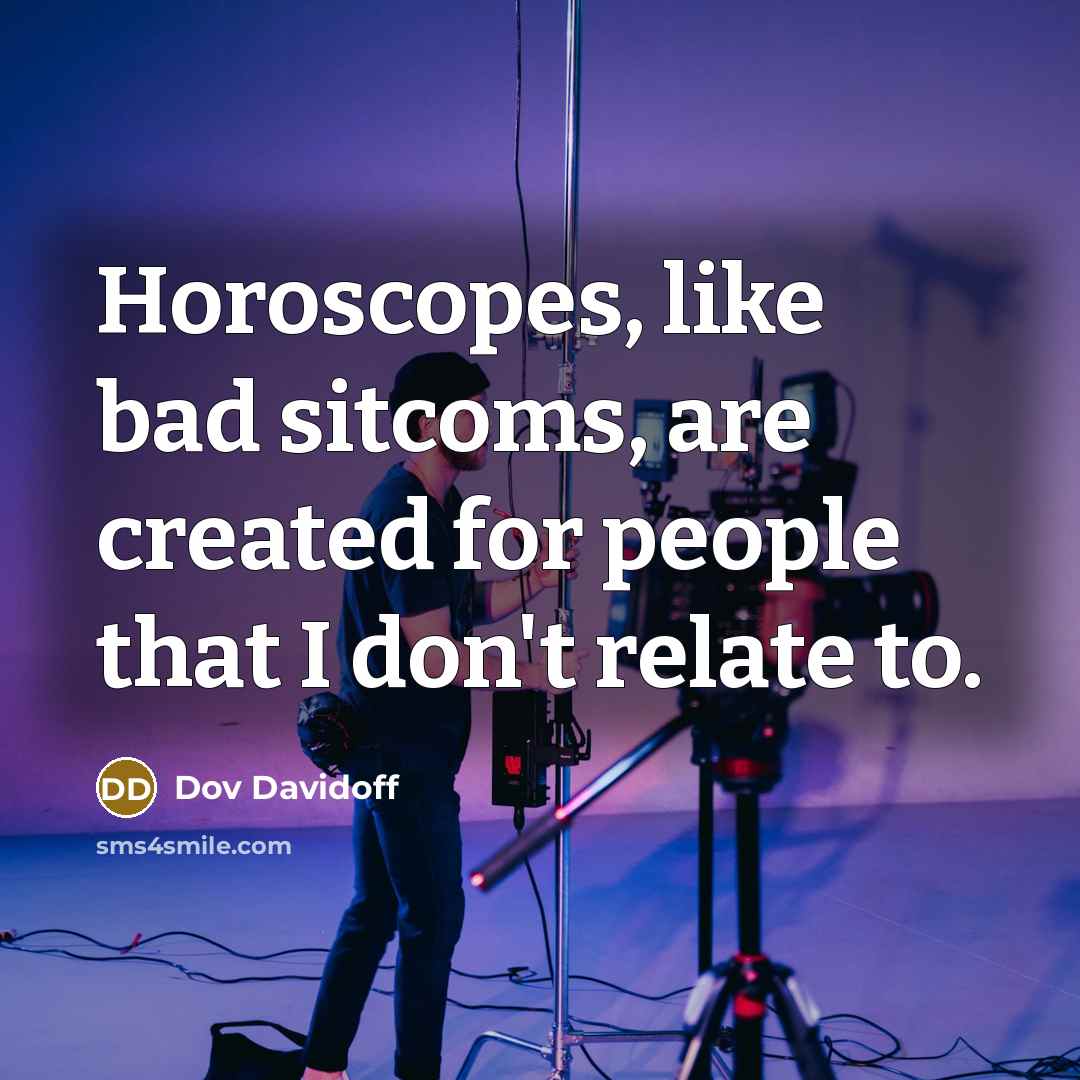 “Horoscopes, like bad sitcoms, are created for people that I don't relate to.” quote by Dov Davidoff