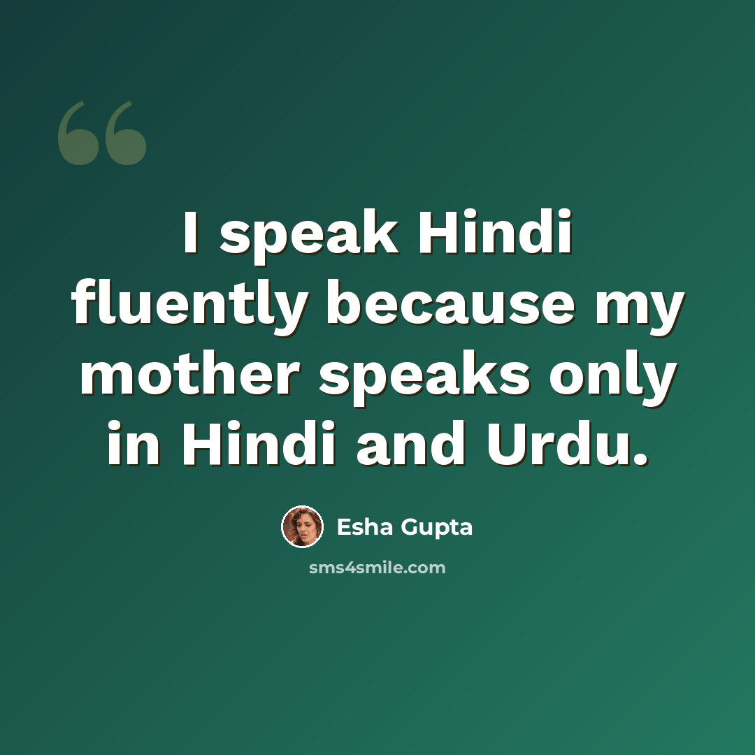 “I speak Hindi fluently because my mother speaks only in Hindi and Urdu.” quote by Esha Gupta