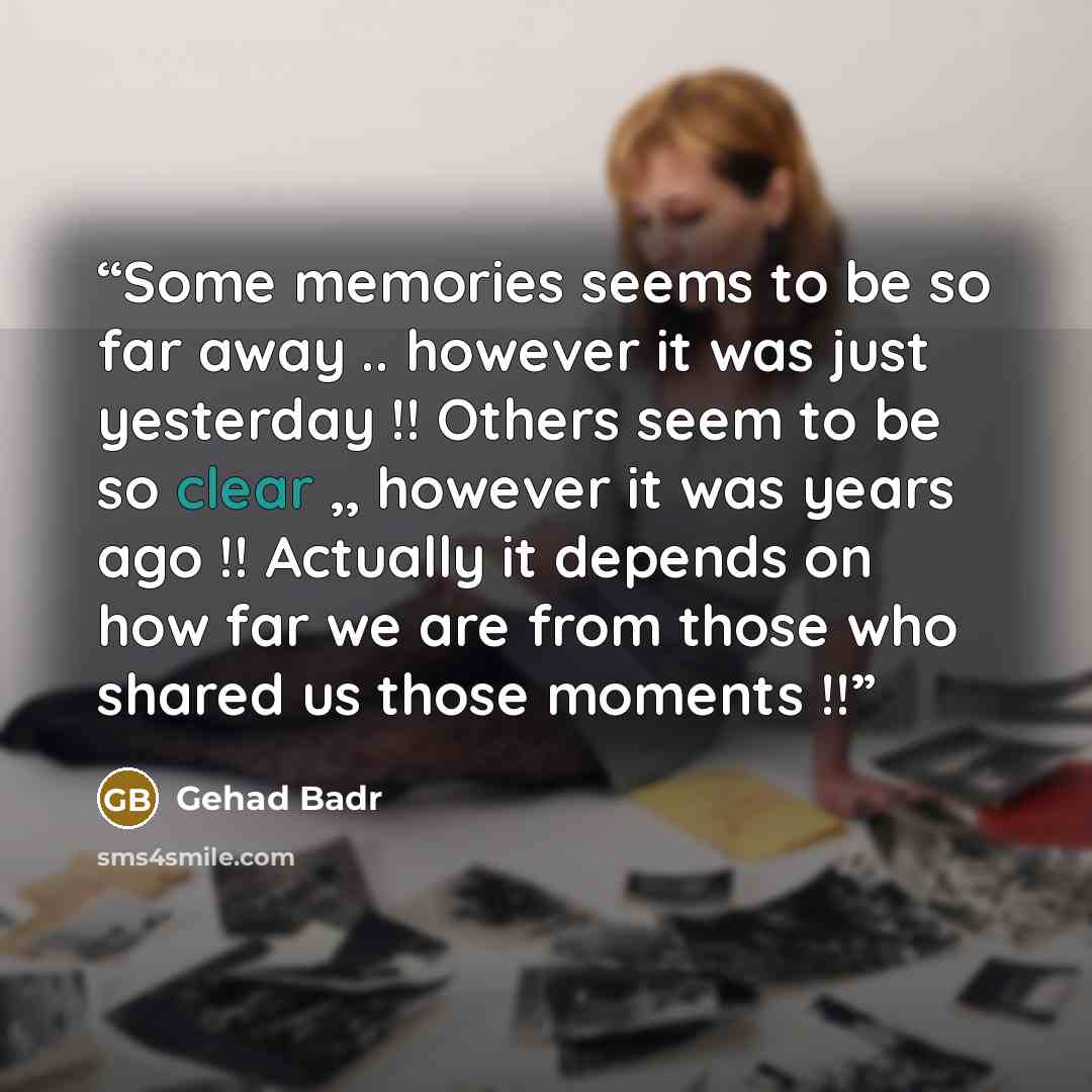 “Some memories seems to be so far away .. however it was just yesterday !! Others seem to be so clear ,, however it was years ago !! Actually it depends on how far we are from those who shared us those moments !!” quote by Gehad Badr