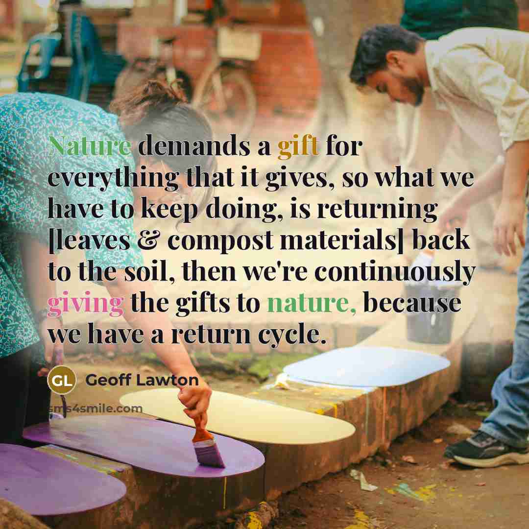 “Nature demands a gift for everything that it gives, so what we have to keep doing, is returning [leaves & compost materials] back to the soil, then we're continuously giving the gifts to nature, because we have a return cycle.” quote by Geoff Lawton