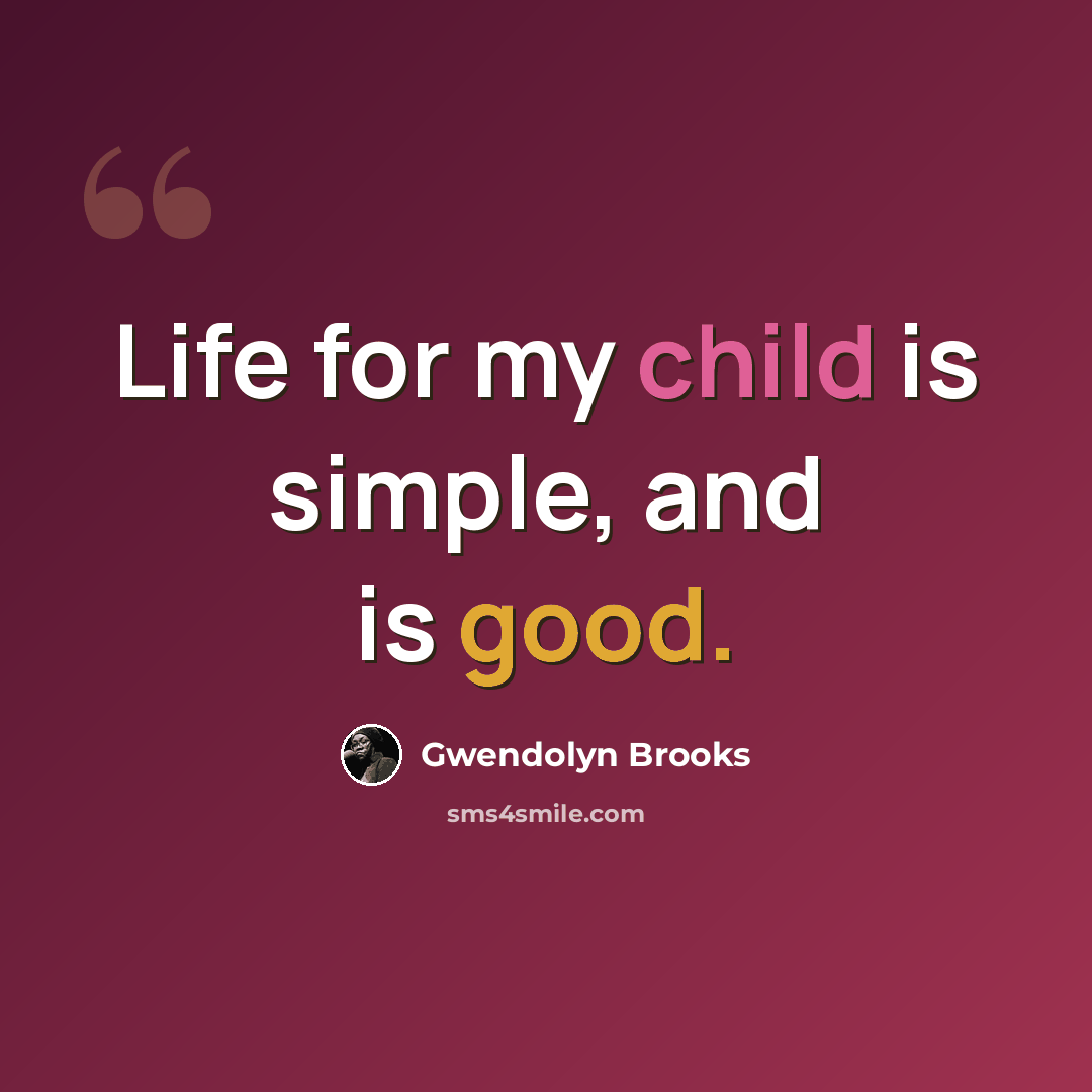 “Life for my child is simple, and is good.” quote by Gwendolyn Brooks