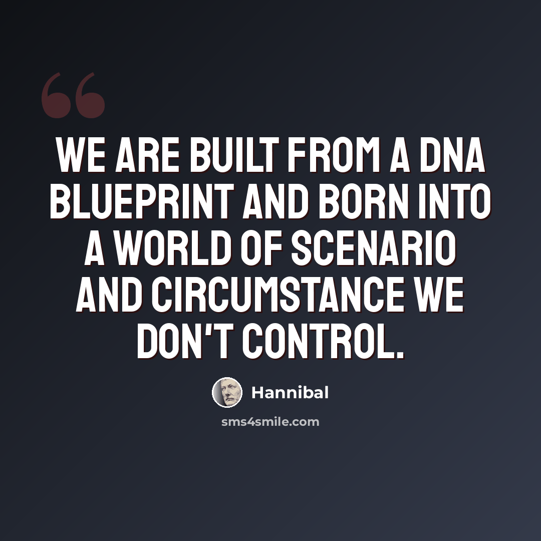 “We are built from a DNA blueprint and born into a world of scenario and circumstance we don't control.” quote by Hannibal