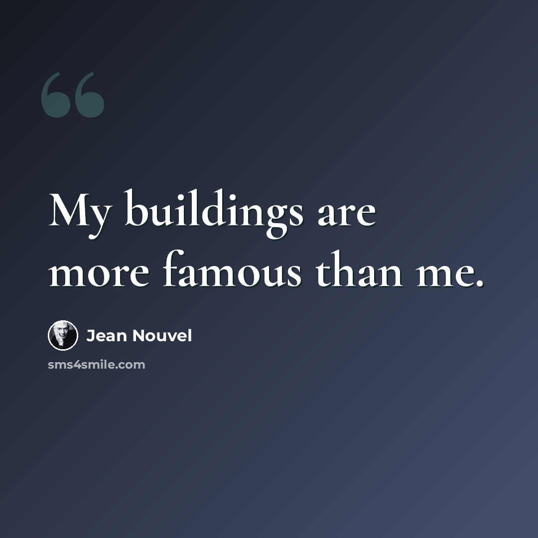 “My buildings are more famous than me.” quote by Jean Nouvel