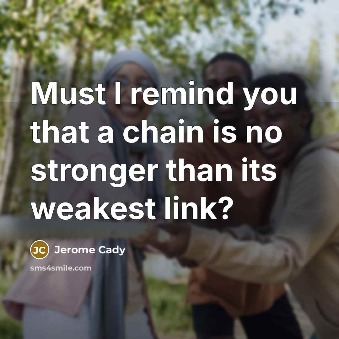 “Must I remind you that a chain is no stronger than its weakest link?” quote by Jerome Cady