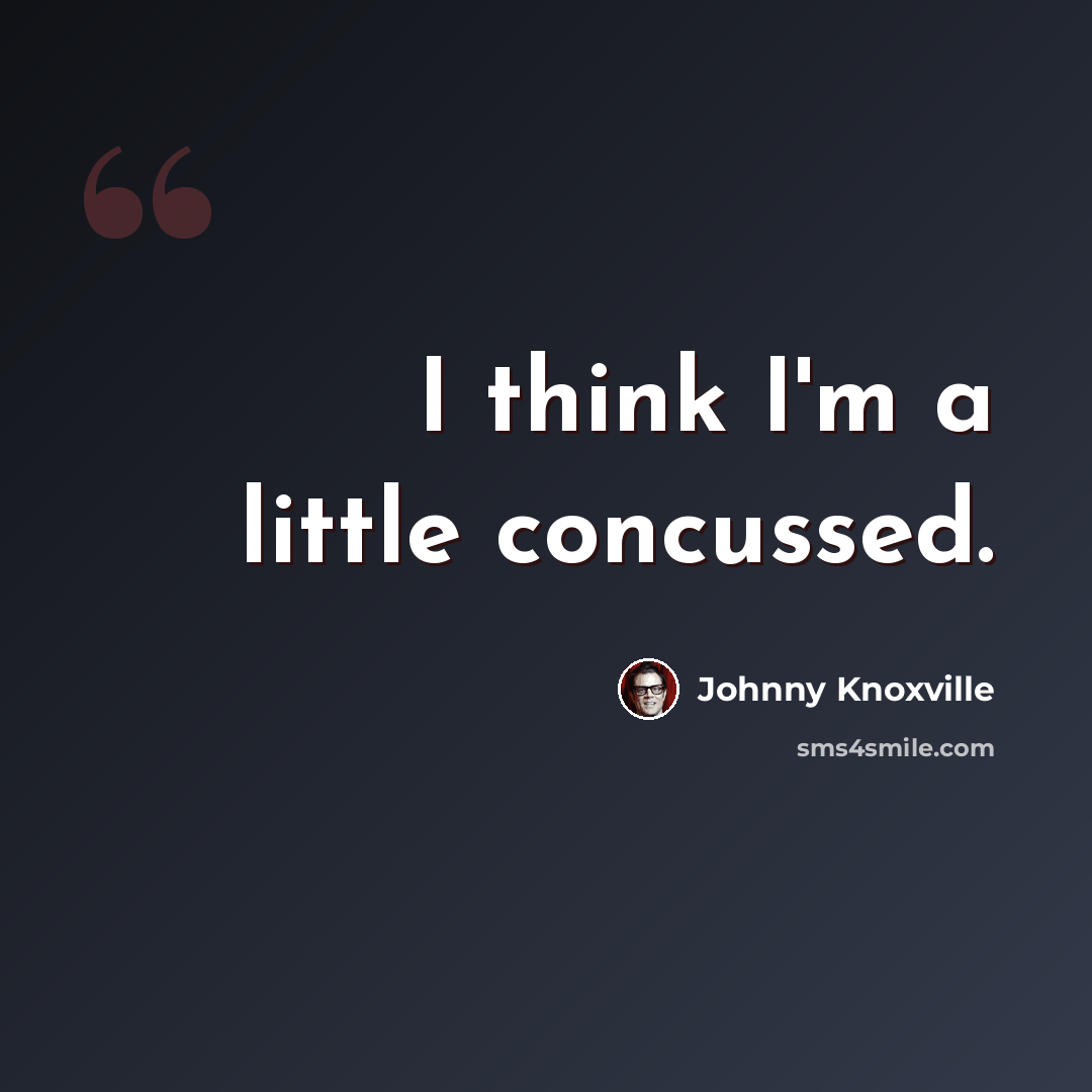 “I think I'm a little concussed.” quote by Johnny Knoxville