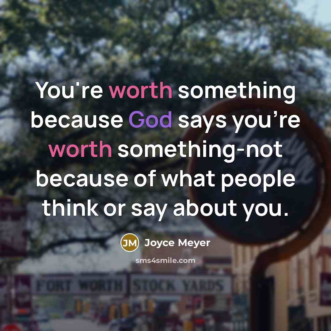 “You're worth something because God says you're worth something-not because of what people think or say about you.” quote by Joyce Meyer