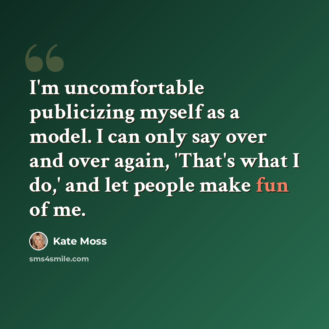“I'm uncomfortable publicizing myself as a model. I can only say over and over again, 'That's what I do,' and let people make fun of me.” quote by Kate Moss