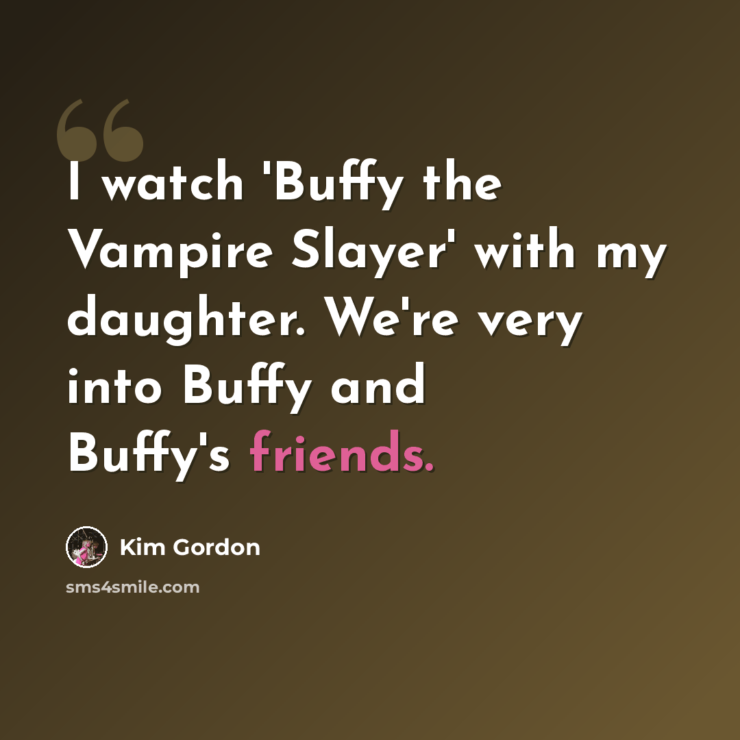 “I watch 'Buffy the Vampire Slayer' with my daughter. We're very into Buffy and Buffy's friends.” quote by Kim Gordon