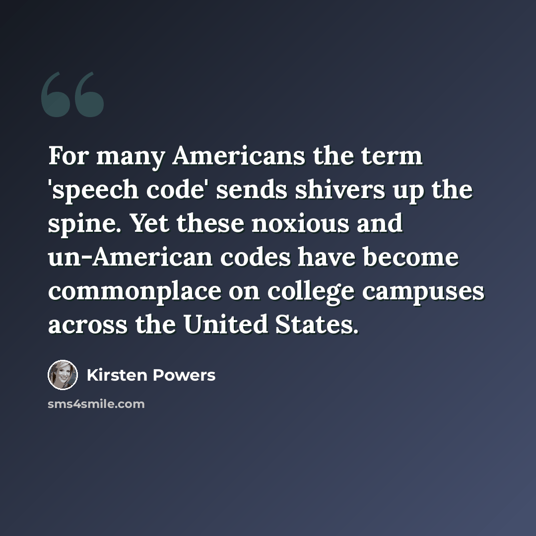 “For many Americans the term 'speech code' sends shivers up the spine. Yet these noxious and un-American codes have become commonplace on college campuses across the United States.” quote by Kirsten Powers