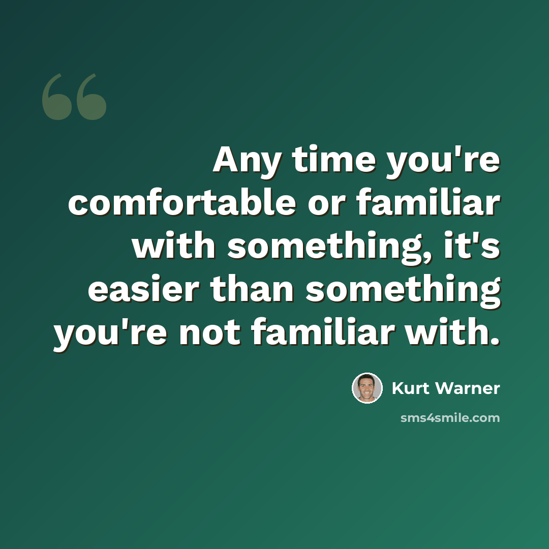 “Any time you're comfortable or familiar with something, it's easier than something you're not familiar with.” quote by Kurt Warner