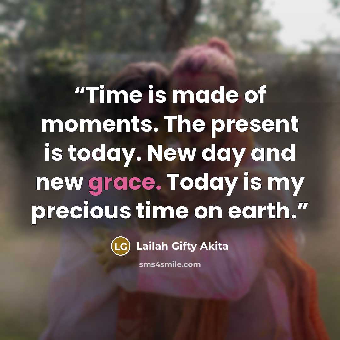“Time is made of moments. The present is today. New day and new grace. Today is my precious time on earth.” quote by Lailah Gifty Akita