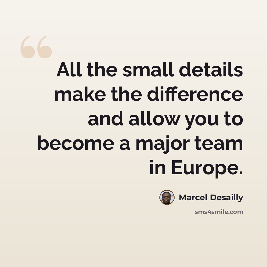 “All the small details make the difference and allow you to become a major team in Europe.” quote by Marcel Desailly