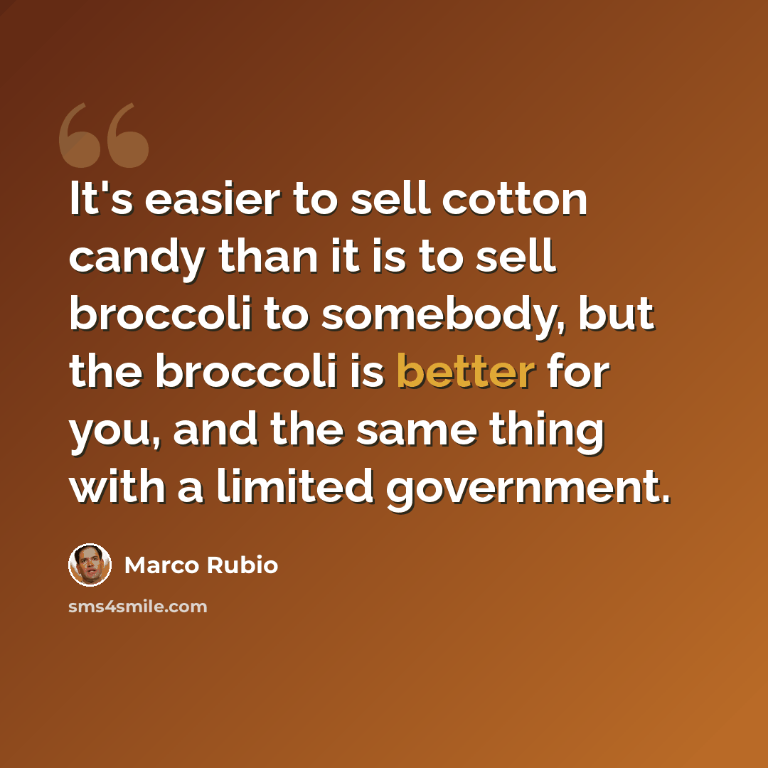 “It's easier to sell cotton candy than it is to sell broccoli to somebody, but the broccoli is better for you, and the same thing with a limited government.” quote by Marco Rubio