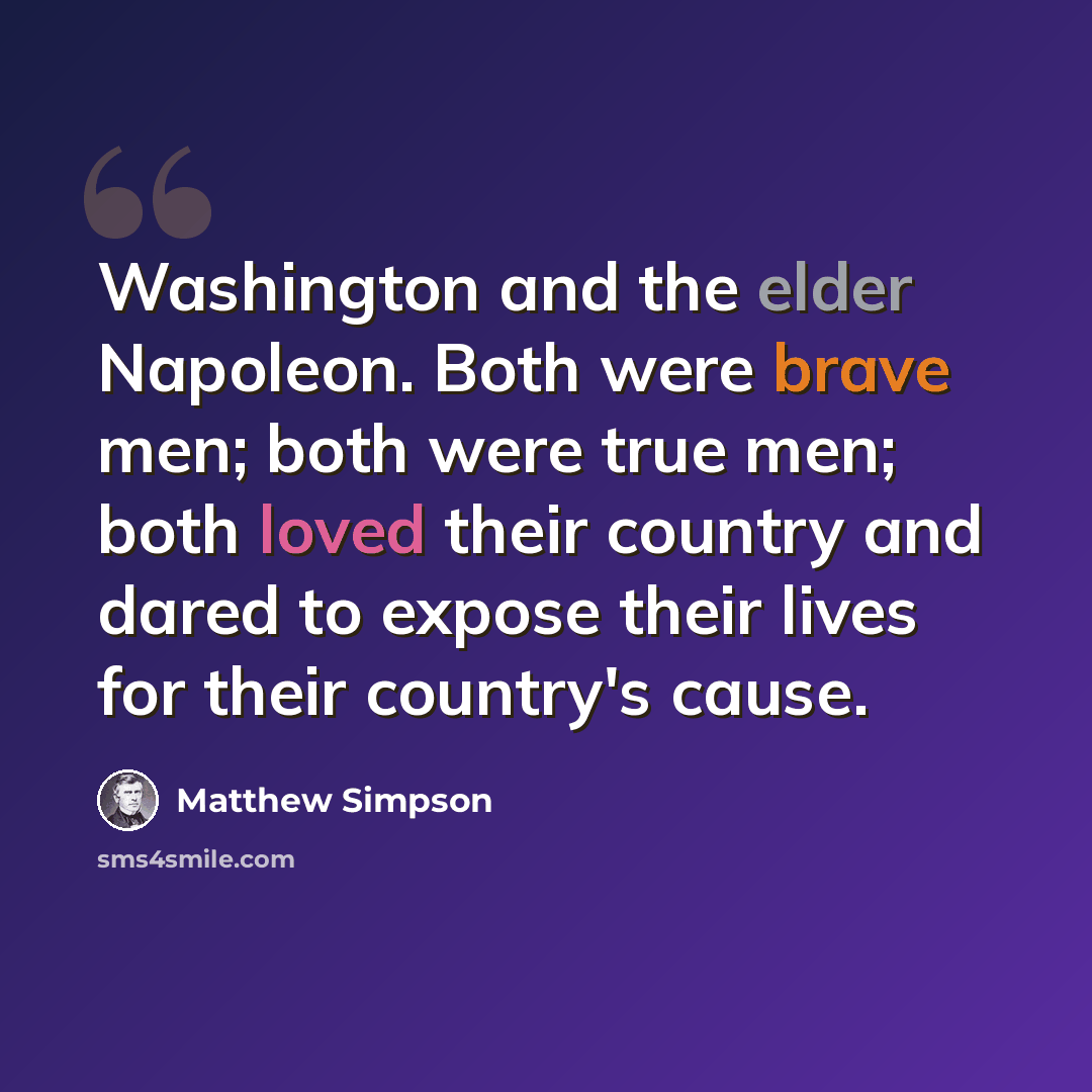 “Washington and the elder Napoleon. Both were brave men; both were true men; both loved their country and dared to expose their lives for their country's cause.” quote by Matthew Simpson