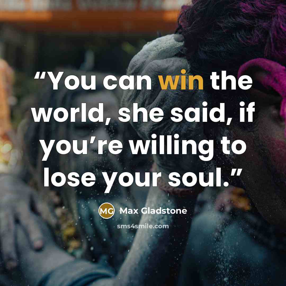 “You can win the world, she said, if you’re willing to lose your soul.” quote by Max Gladstone