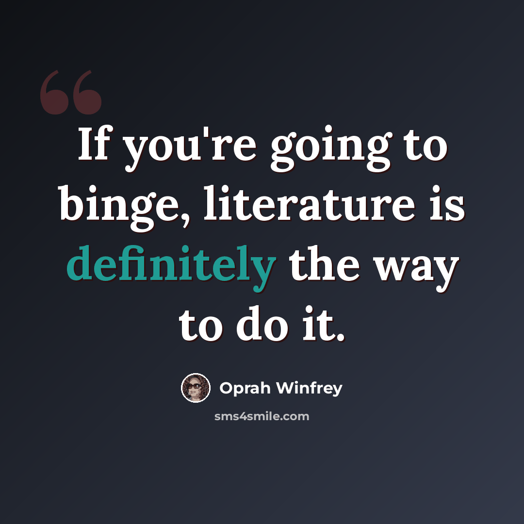 “If you're going to binge, literature is definitely the way to do it.” quote by Oprah Winfrey