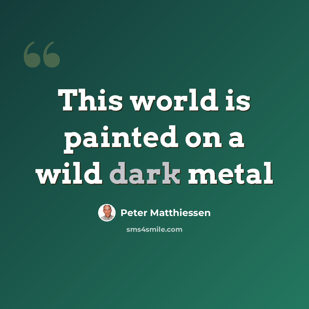 “This world is painted on a wild dark metal” quote by Peter Matthiessen