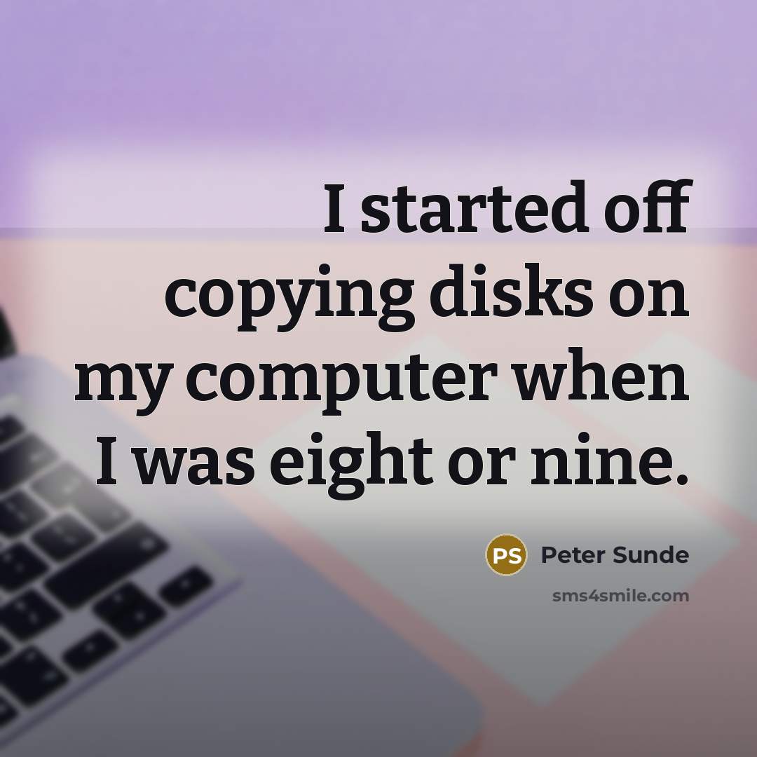 “I started off copying disks on my computer when I was eight or nine.” quote by Peter Sunde
