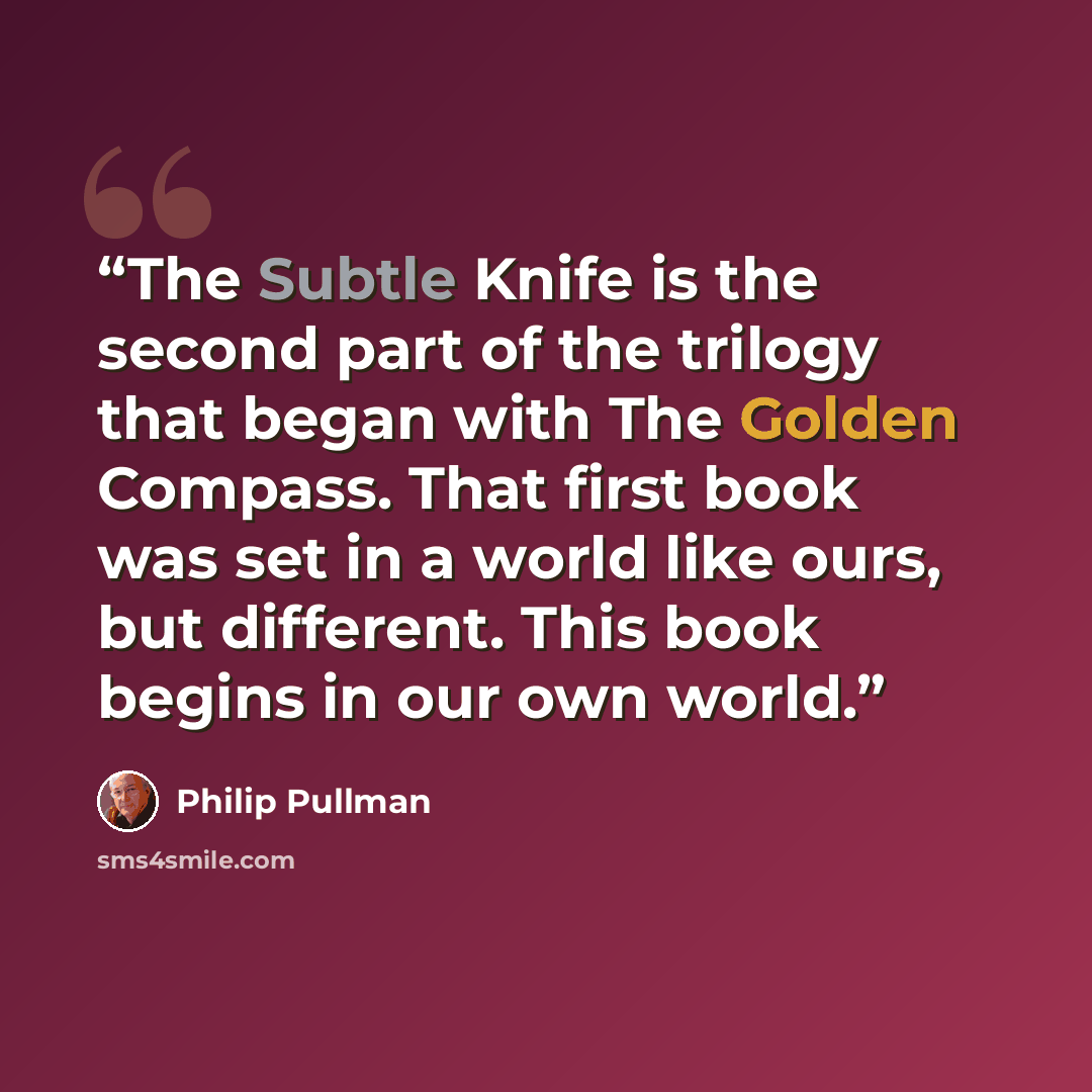 “The Subtle Knife is the second part of the trilogy that began with The Golden Compass. That first book was set in a world like ours, but different. This book begins in our own world.” quote by Philip Pullman
