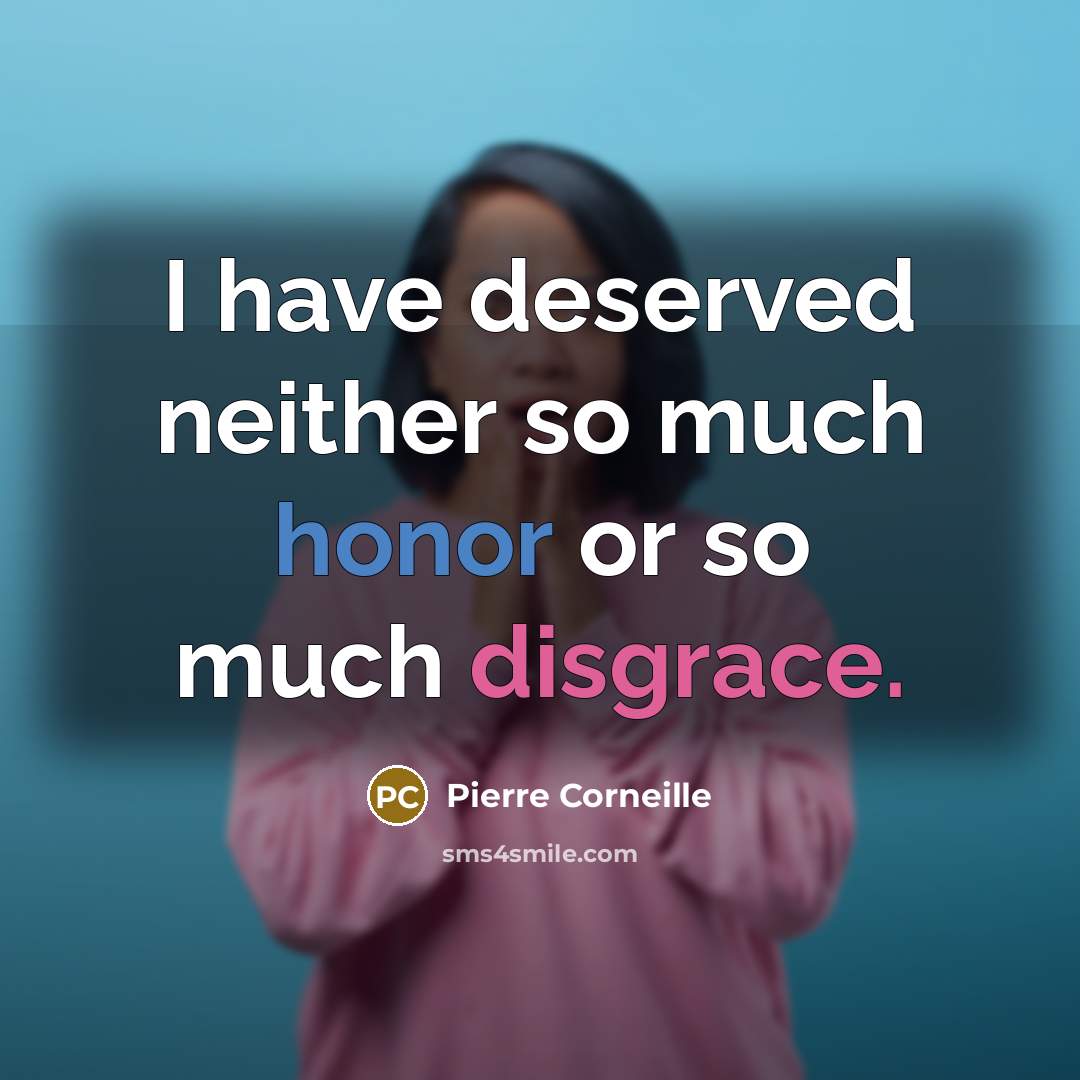 “I have deserved neither so much honor or so much disgrace.” quote by Pierre Corneille