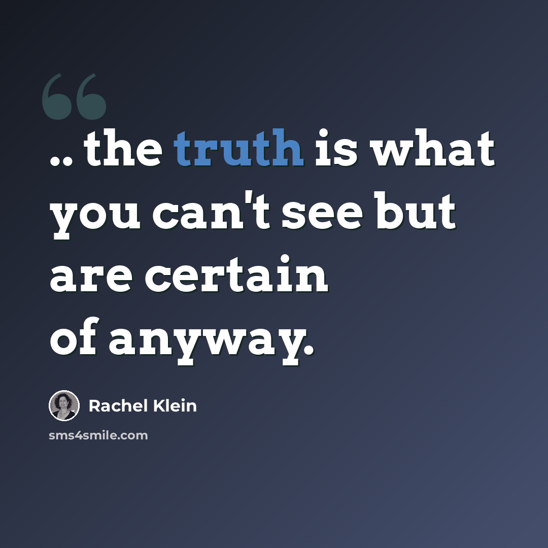 “.. the truth is what you can't see but are certain of anyway.” quote by Rachel Klein