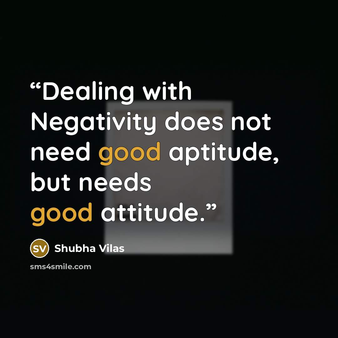 “Dealing with Negativity does not need good aptitude, but needs good attitude.” quote by Shubha Vilas