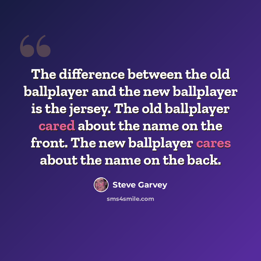 “The difference between the old ballplayer and the new ballplayer is the jersey. The old ballplayer cared about the name on the front. The new ballplayer cares about the name on the back.” quote by Steve Garvey