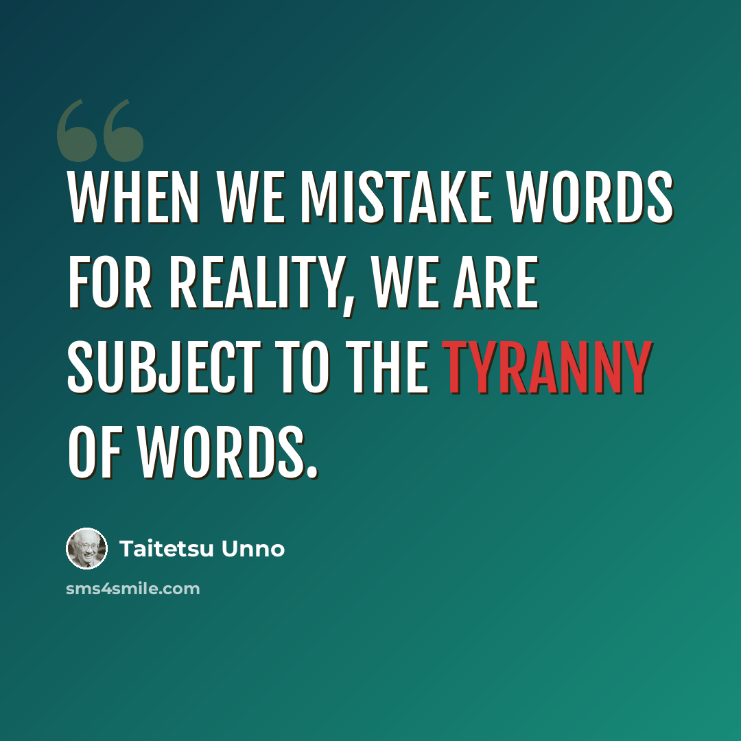 “When we mistake words for reality, we are subject to the tyranny of words.” quote by Taitetsu Unno