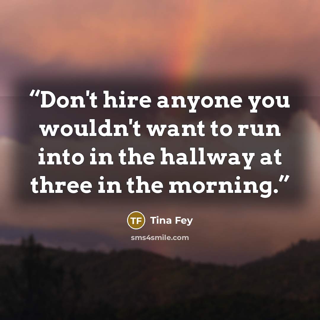 “Don't hire anyone you wouldn't want to run into in the hallway at three in the morning.” quote by Tina Fey