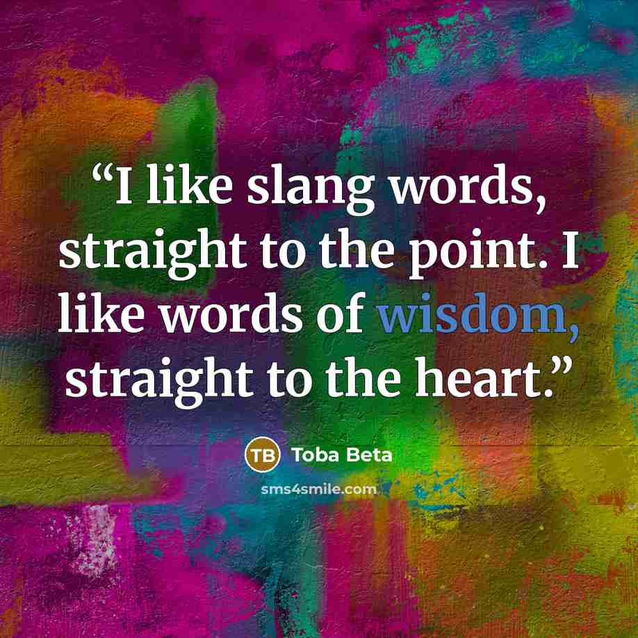 “I like slang words, straight to the point. I like words of wisdom, straight to the heart.” quote by Toba Beta