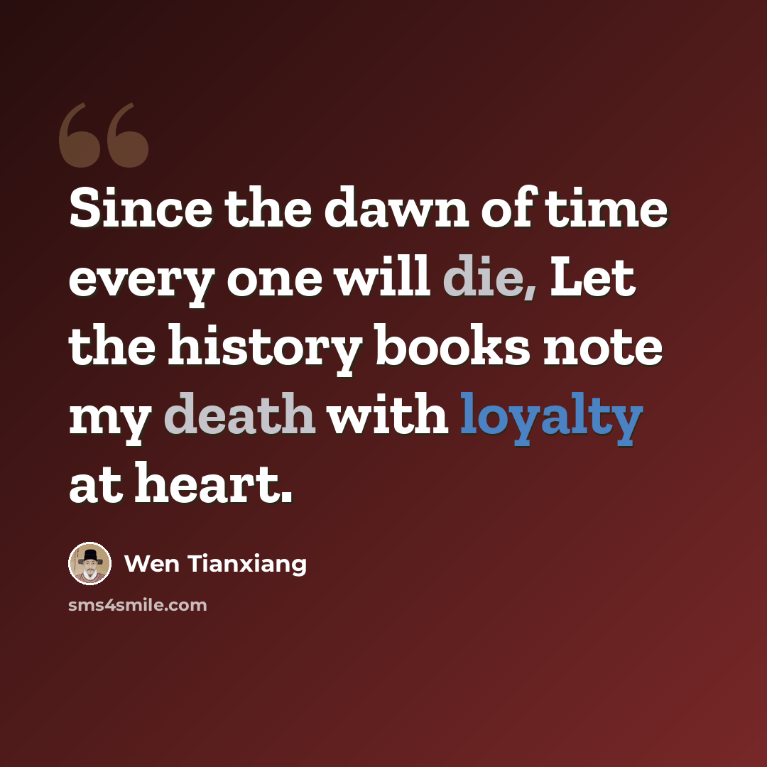 “Since the dawn of time every one will die, Let the history books note my death with loyalty at heart.” quote by Wen Tianxiang