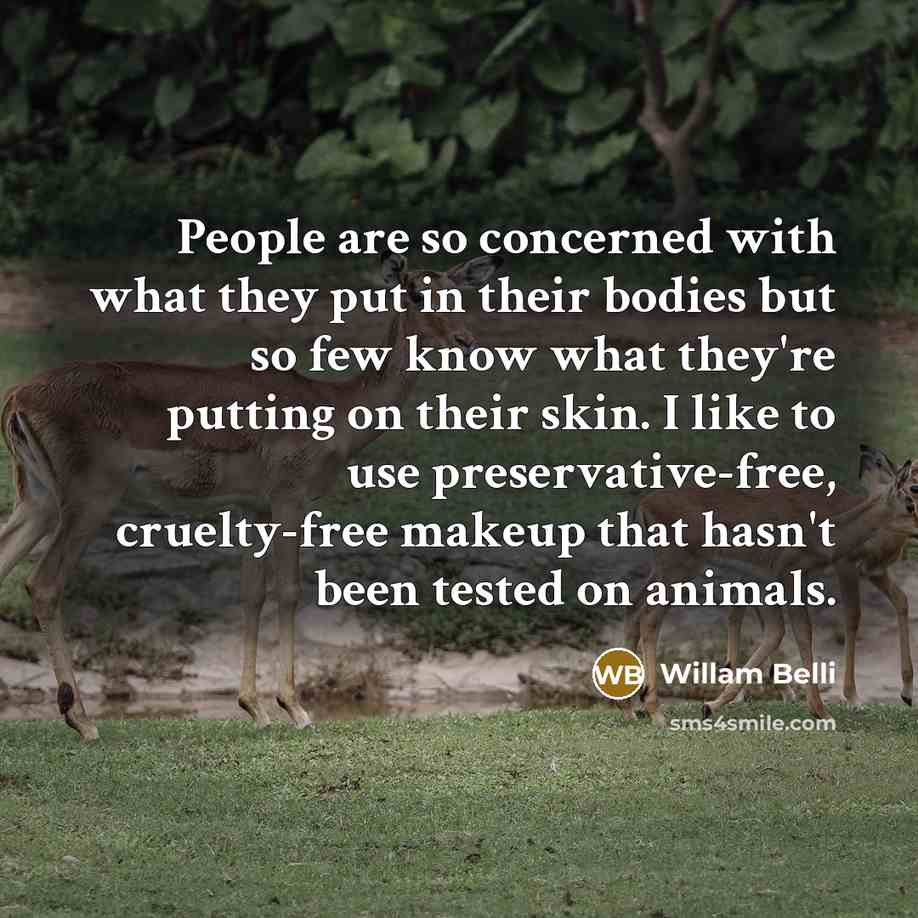 “People are so concerned with what they put in their bodies but so few know what they're putting on their skin. I like to use preservative-free, cruelty-free makeup that hasn't been tested on animals.” quote by Willam Belli