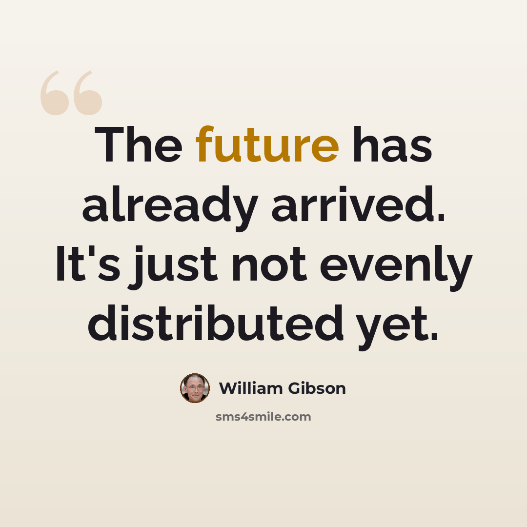 “The future has already arrived. It's just not evenly distributed yet.” quote by William Gibson