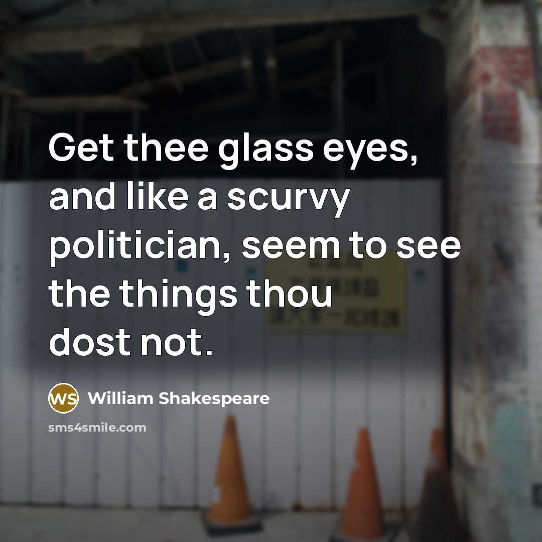 “Get thee glass eyes, and like a scurvy politician, seem to see the things thou dost not.” quote by William Shakespeare