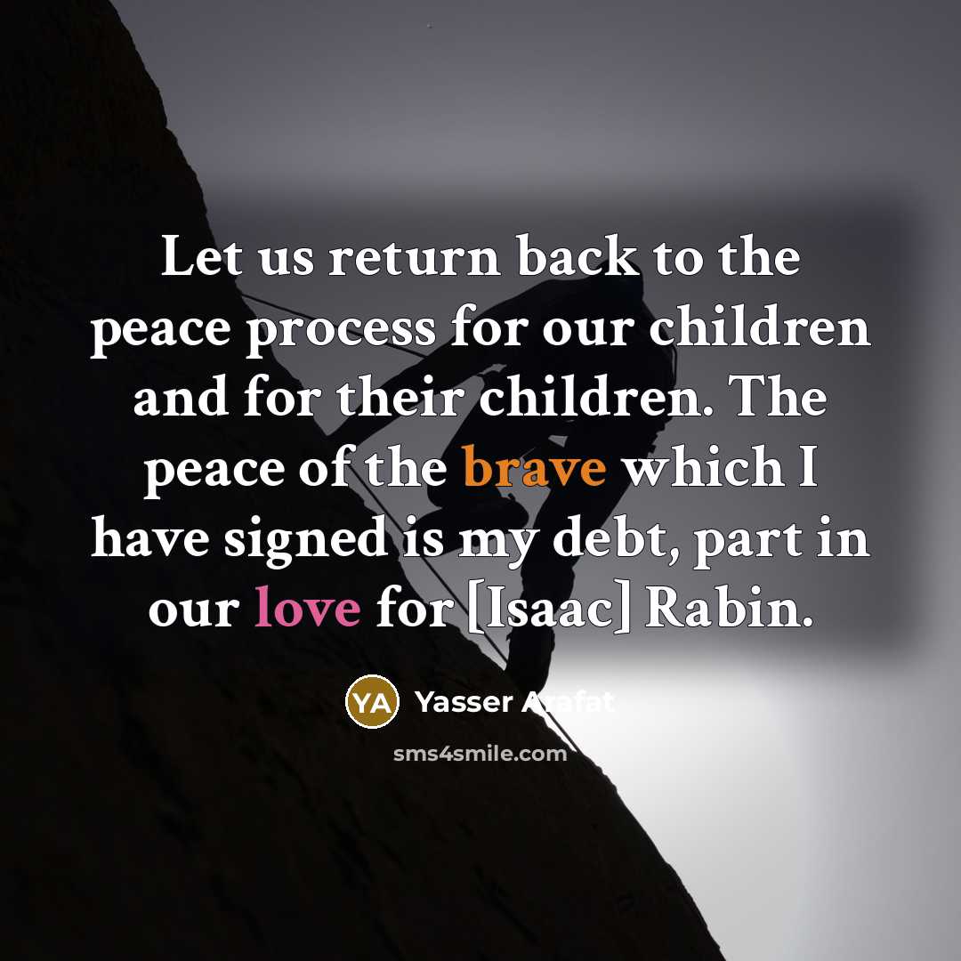 “Let us return back to the peace process for our children and for their children. The peace of the brave which I have signed is my debt, part in our love for [Isaac] Rabin.” quote by Yasser Arafat