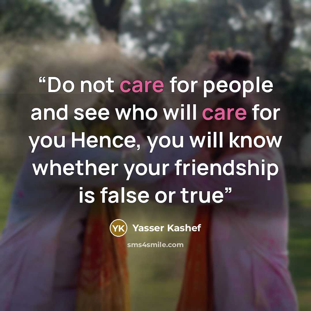 “Do not care for people and see who will care for you Hence, you will know whether your friendship is false or true” quote by Yasser Kashef