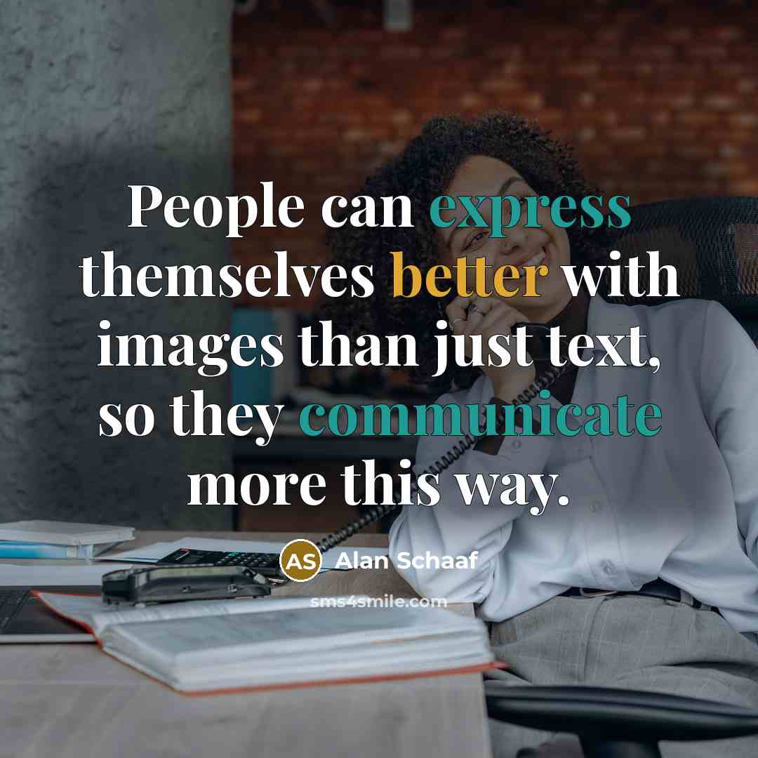 “People can express themselves better with images than just text, so they communicate more this way.” quote by Alan Schaaf