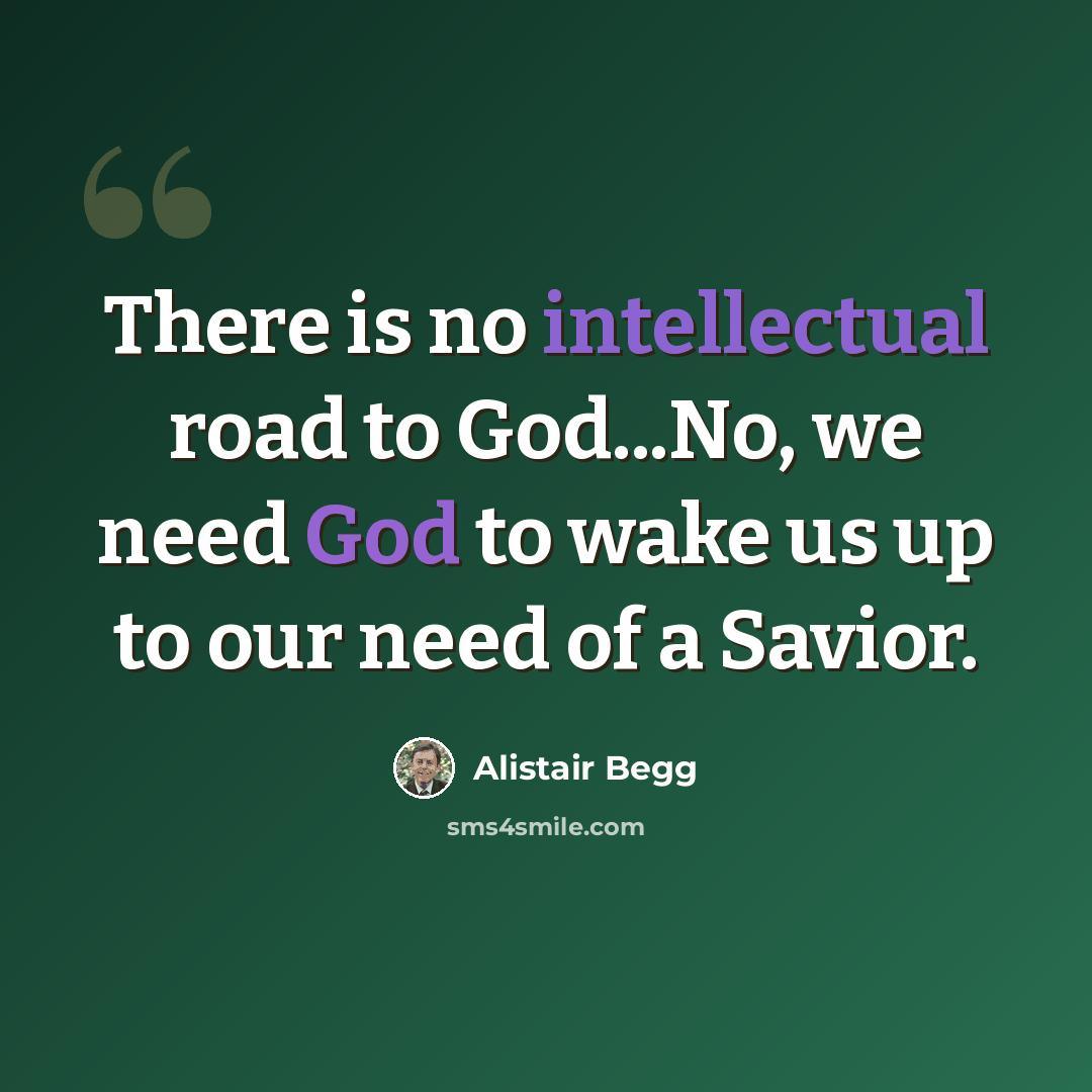 “There is no intellectual road to God...No, we need God to wake us up to our need of a Savior.” quote by Alistair Begg