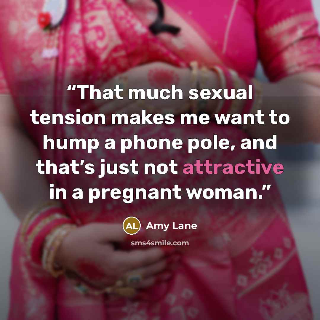 “That much sexual tension makes me want to hump a phone pole, and that’s just not attractive in a pregnant woman.” quote by Amy Lane