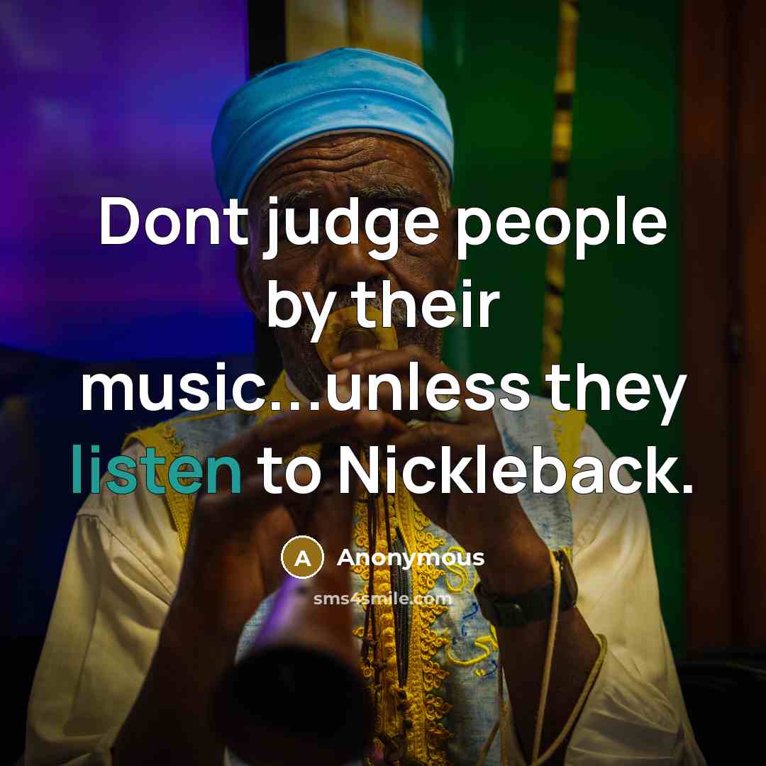 “Dont judge people by their music...unless they listen to Nickleback.” quote by Anonymous