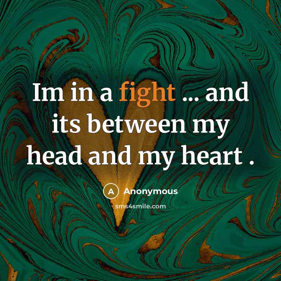 “Im in a fight ... and its between my head and my heart .” quote by Anonymous