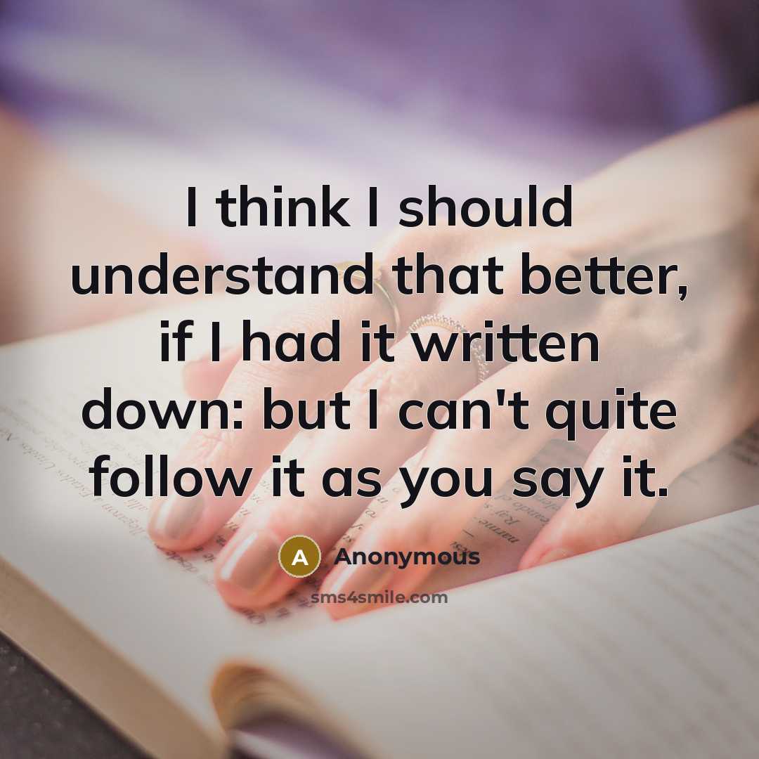 “I think I should understand that better, if I had it written down: but I can't quite follow it as you say it.” quote by Anonymous