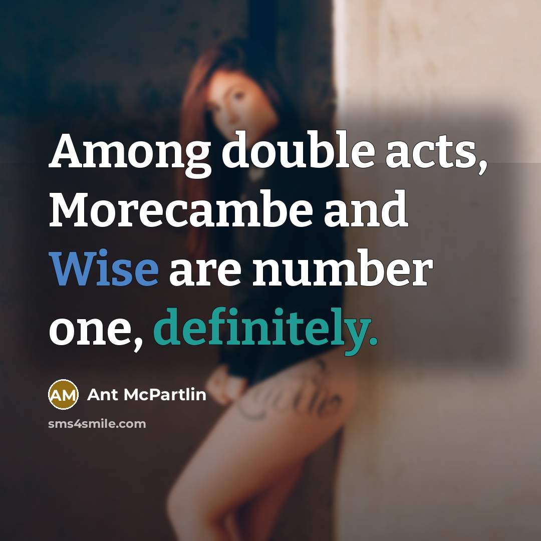 “Among double acts, Morecambe and Wise are number one, definitely.” quote by Ant McPartlin