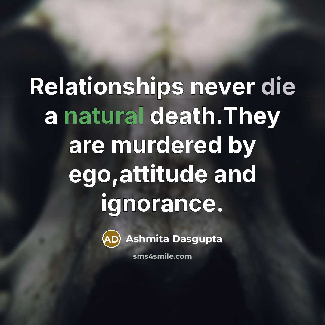 “Relationships never die a natural death.They are murdered by ego,attitude and ignorance.” quote by Ashmita Dasgupta